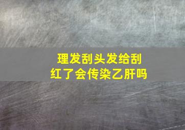 理发刮头发给刮红了会传染乙肝吗