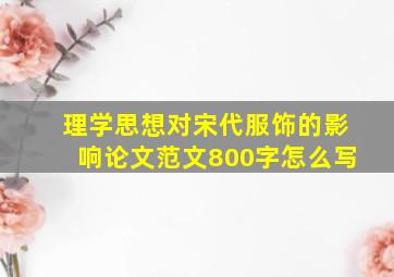 理学思想对宋代服饰的影响论文范文800字怎么写