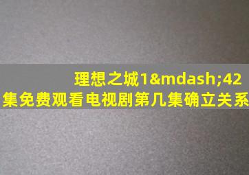 理想之城1—42集免费观看电视剧第几集确立关系