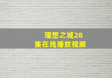 理想之城28集在线播放视频