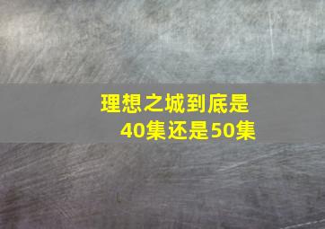 理想之城到底是40集还是50集