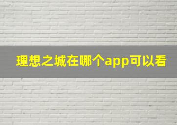 理想之城在哪个app可以看