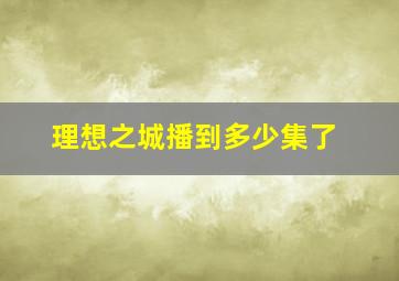 理想之城播到多少集了