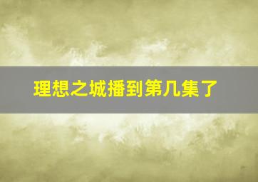 理想之城播到第几集了