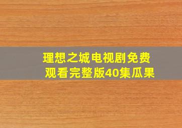 理想之城电视剧免费观看完整版40集瓜果