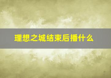 理想之城结束后播什么