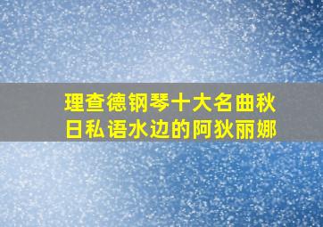 理查德钢琴十大名曲秋日私语水边的阿狄丽娜