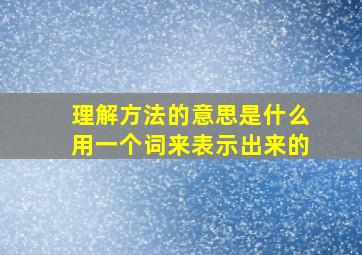 理解方法的意思是什么用一个词来表示出来的