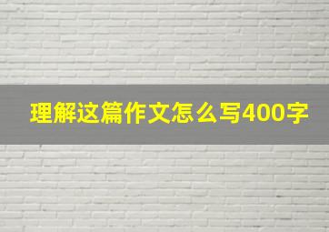 理解这篇作文怎么写400字