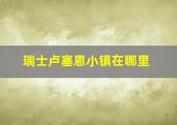 瑞士卢塞恩小镇在哪里