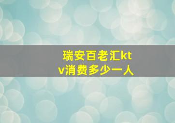 瑞安百老汇ktv消费多少一人