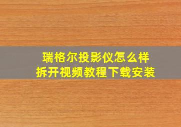 瑞格尔投影仪怎么样拆开视频教程下载安装