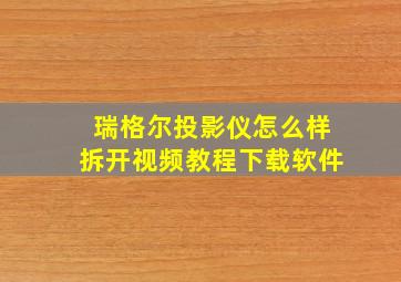 瑞格尔投影仪怎么样拆开视频教程下载软件