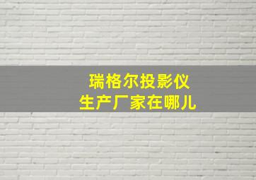 瑞格尔投影仪生产厂家在哪儿