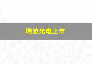 瑞波光电上市