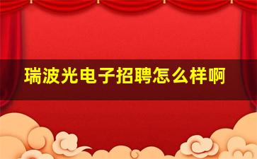 瑞波光电子招聘怎么样啊