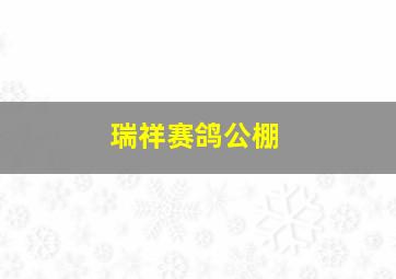 瑞祥赛鸽公棚