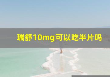 瑞舒10mg可以吃半片吗