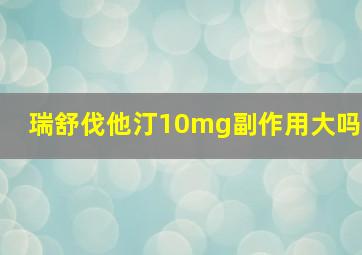 瑞舒伐他汀10mg副作用大吗