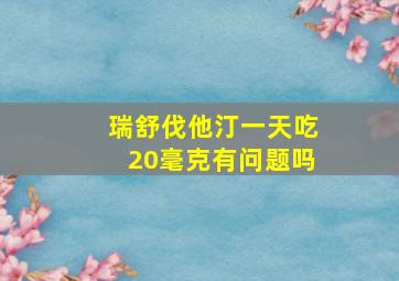 瑞舒伐他汀一天吃20毫克有问题吗