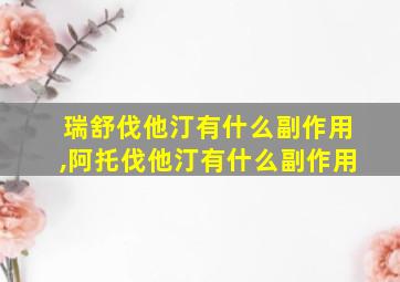 瑞舒伐他汀有什么副作用,阿托伐他汀有什么副作用