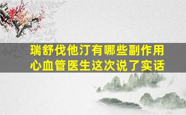 瑞舒伐他汀有哪些副作用心血管医生这次说了实话