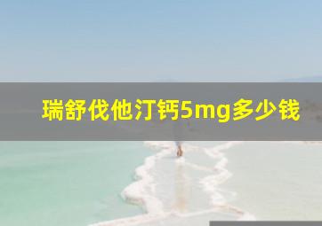 瑞舒伐他汀钙5mg多少钱