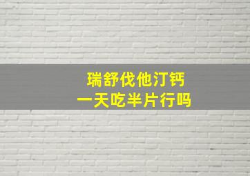 瑞舒伐他汀钙一天吃半片行吗