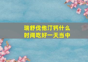 瑞舒伐他汀钙什么时间吃好一天当中