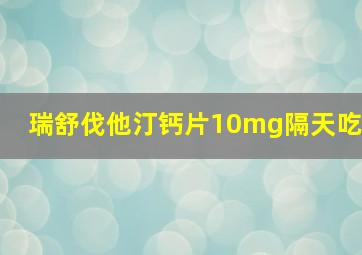 瑞舒伐他汀钙片10mg隔天吃