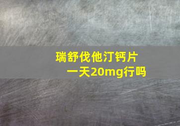 瑞舒伐他汀钙片一天20mg行吗