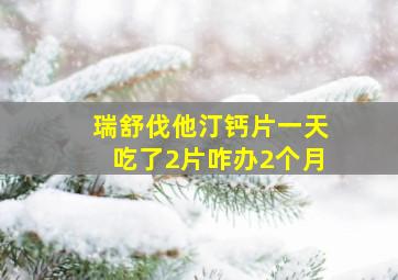 瑞舒伐他汀钙片一天吃了2片咋办2个月