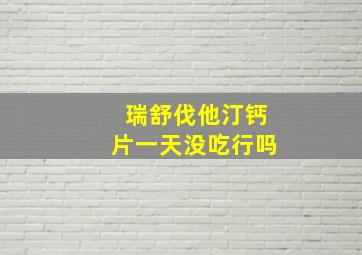 瑞舒伐他汀钙片一天没吃行吗