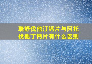 瑞舒伐他汀钙片与阿托伐他丁钙片有什么区别