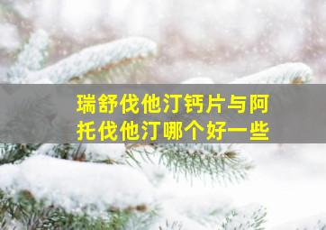 瑞舒伐他汀钙片与阿托伐他汀哪个好一些