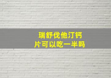 瑞舒伐他汀钙片可以吃一半吗