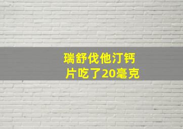 瑞舒伐他汀钙片吃了20毫克