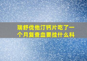 瑞舒伐他汀钙片吃了一个月复查血要挂什么科