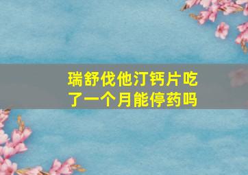 瑞舒伐他汀钙片吃了一个月能停药吗