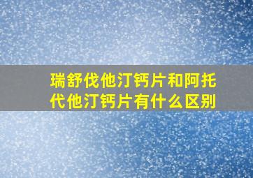 瑞舒伐他汀钙片和阿托代他汀钙片有什么区别