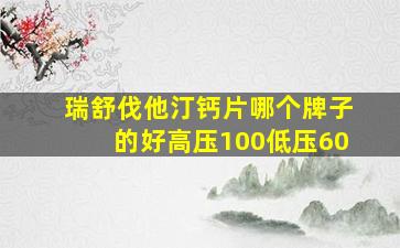 瑞舒伐他汀钙片哪个牌子的好高压100低压60