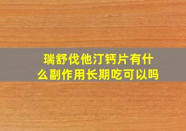 瑞舒伐他汀钙片有什么副作用长期吃可以吗