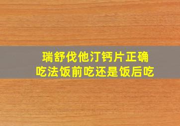 瑞舒伐他汀钙片正确吃法饭前吃还是饭后吃