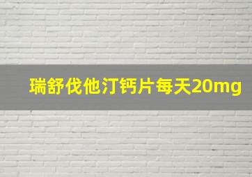 瑞舒伐他汀钙片每天20mg