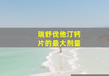 瑞舒伐他汀钙片的最大剂量