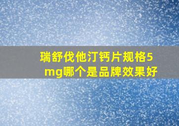 瑞舒伐他汀钙片规格5mg哪个是品牌效果好