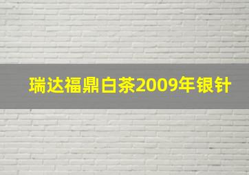 瑞达福鼎白茶2009年银针