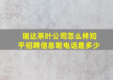 瑞达茶叶公司怎么样知乎招聘信息呢电话是多少