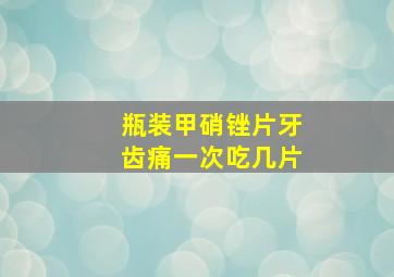 瓶装甲硝锉片牙齿痛一次吃几片