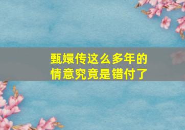 甄嬛传这么多年的情意究竟是错付了